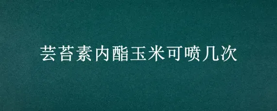 芸苔素内酯玉米可喷几次