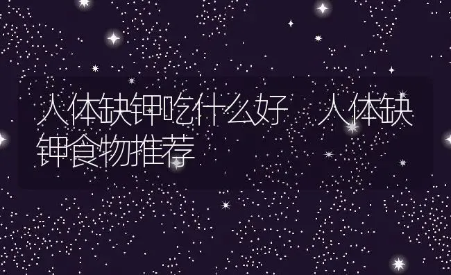 人体缺钾吃什么好 人体缺钾食物推荐 | 养殖资料投稿