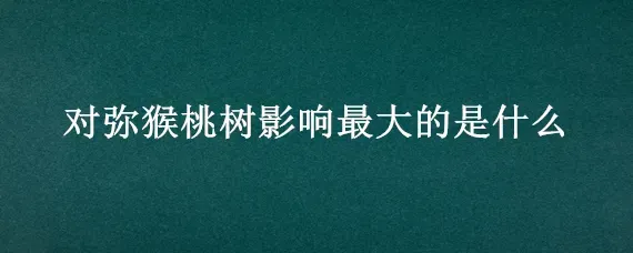 对弥猴桃树影响最大的是什么