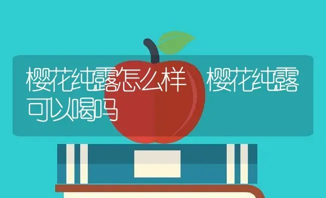 樱花纯露怎么样 樱花纯露可以喝吗 | 养殖资料投稿