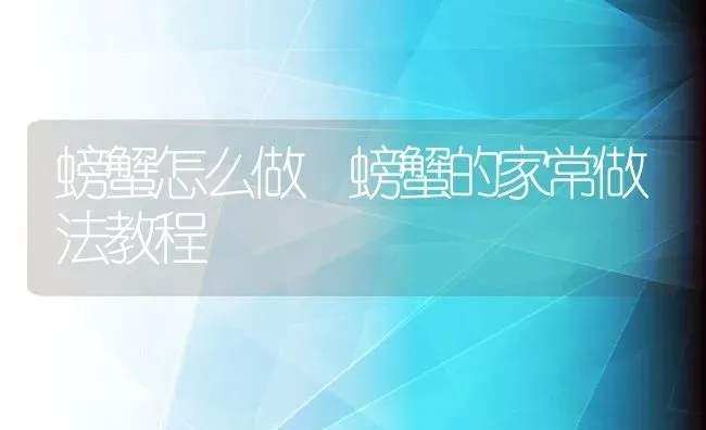 螃蟹怎么做 螃蟹的家常做法教程 | 养殖资料投稿