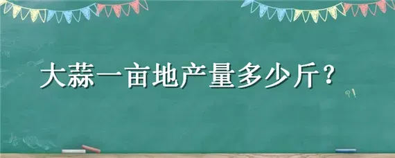 大蒜一亩地产量多少斤