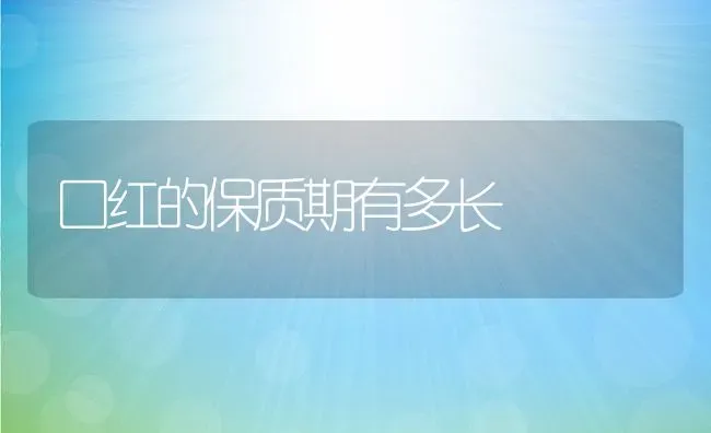 口红的保质期有多长 | 养殖资料投稿