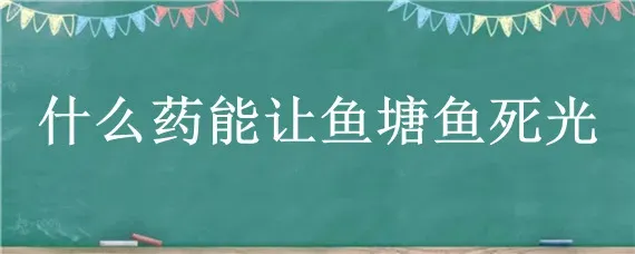 什么药能让鱼塘鱼死光