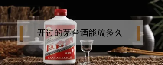 开过的茅台酒能放多久？