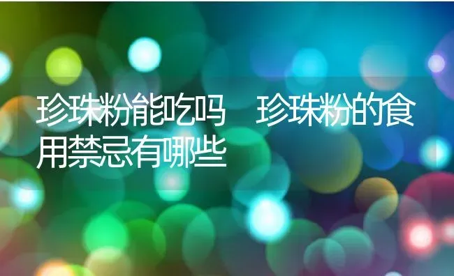 珍珠粉能吃吗 珍珠粉的食用禁忌有哪些 | 养殖资料投稿