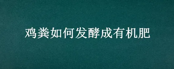 鸡粪如何发酵成有机肥