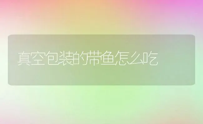 真空包装的带鱼怎么吃 | 养殖资料投稿