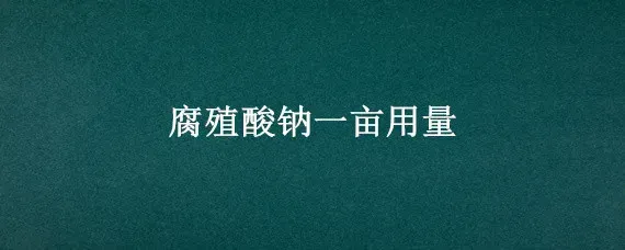 腐殖酸钠一亩用量