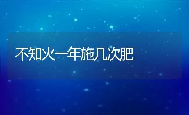 不知火一年施几次肥 | 养殖资讯