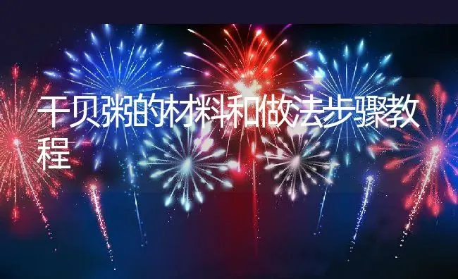 干贝粥的材料和做法步骤教程 | 养殖资讯