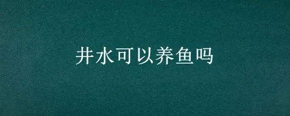 井水可以养鱼吗