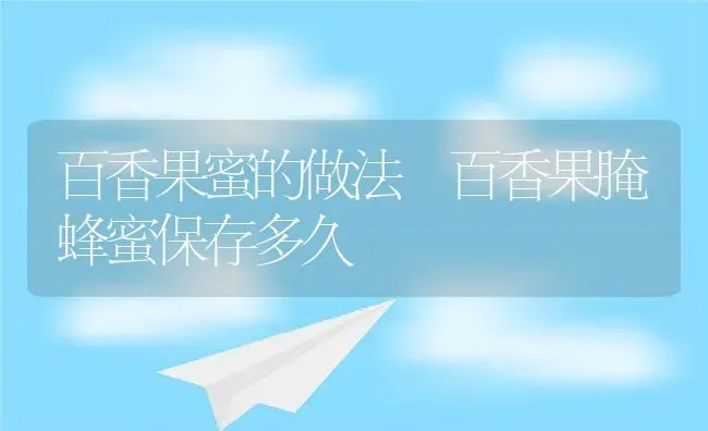 百香果蜜的做法 百香果腌蜂蜜保存多久 | 养殖资料投稿