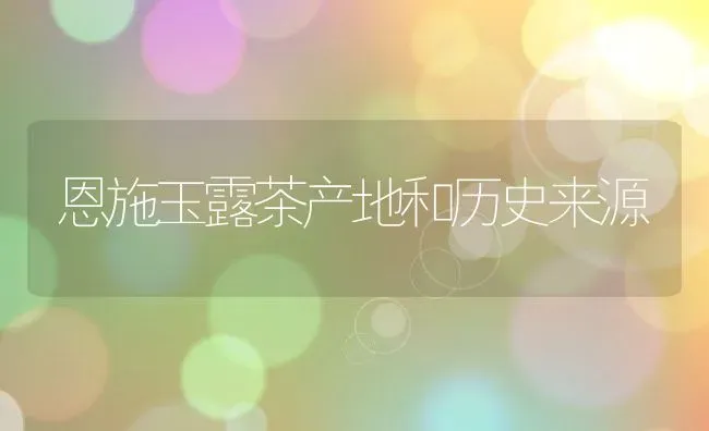 恩施玉露茶产地和历史来源 | 养殖资料投稿