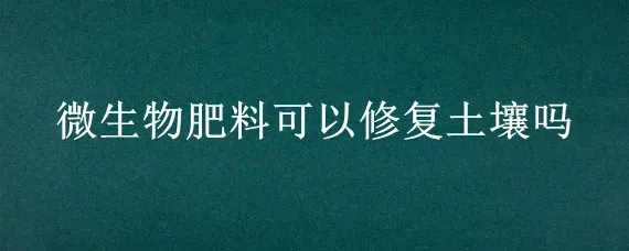 微生物肥料可以修复土壤吗