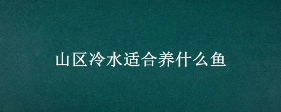 山区冷水适合养什么鱼