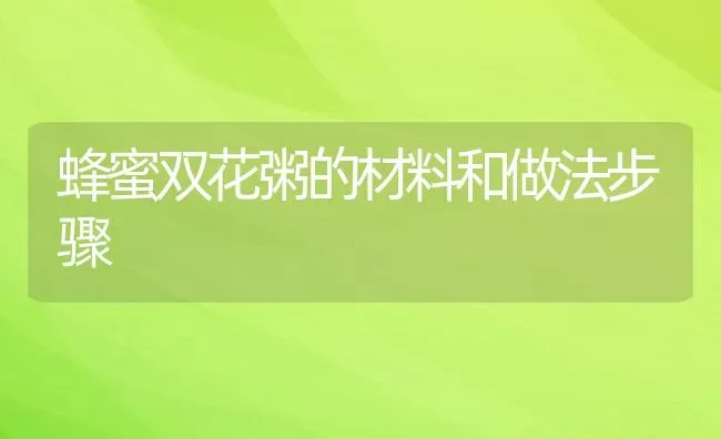 蜂蜜双花粥的材料和做法步骤 | 养殖资讯