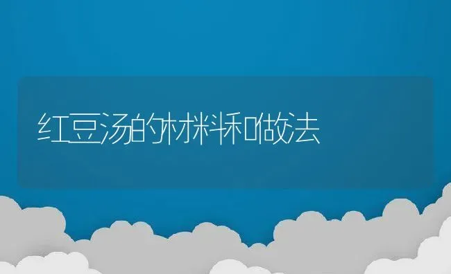 红豆汤的材料和做法 | 养殖资料投稿