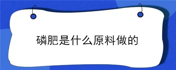 磷肥是什么原料做的