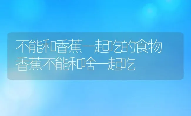 不能和香蕉一起吃的食物 香蕉不能和啥一起吃 | 养殖资料投稿