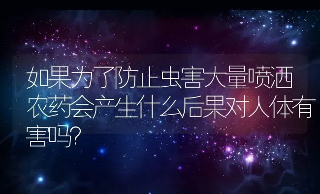 如果为了防止虫害大量喷洒农药会产生什么后果对人体有害吗？ | 养殖资讯
