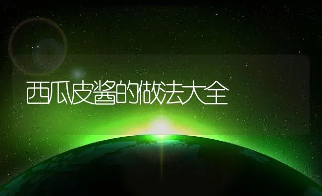 西瓜皮酱的做法大全 | 养殖资料投稿