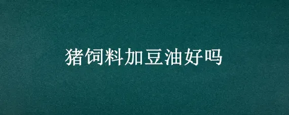 猪饲料加豆油好吗