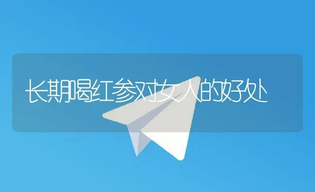 长期喝红参对女人的好处 | 养殖资料投稿