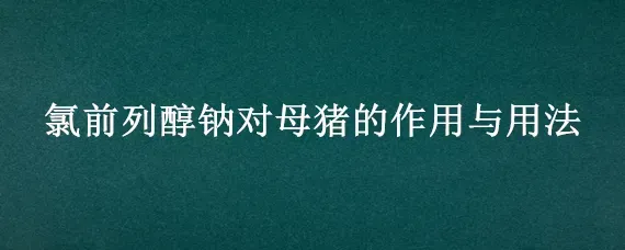 氯前列醇钠对母猪的作用与用法