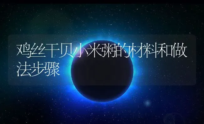 鸡丝干贝小米粥的材料和做法步骤 | 养殖资讯