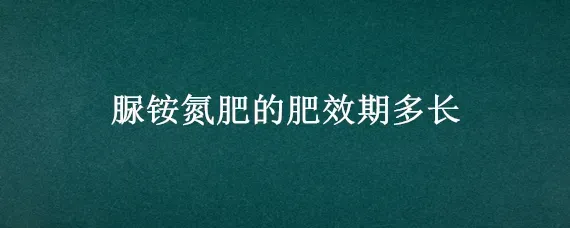 脲铵氮肥的肥效期多长