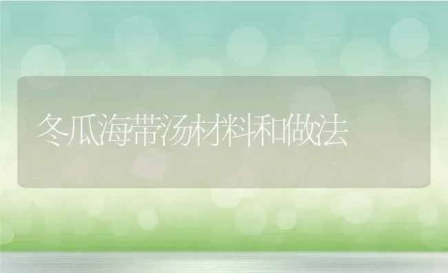 冬瓜海带汤材料和做法 | 养殖资料投稿