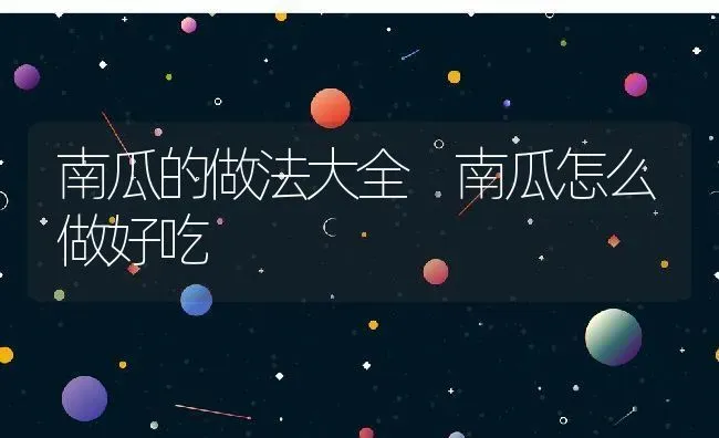 南瓜的做法大全 南瓜怎么做好吃 | 养殖资料投稿