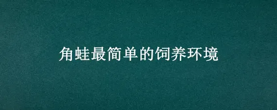 角蛙最简单的饲养环境