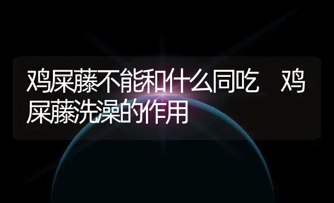 鸡屎藤不能和什么同吃 鸡屎藤洗澡的作用 | 养殖资料投稿