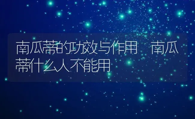 南瓜蒂的功效与作用 南瓜蒂什么人不能用 | 养殖资料投稿