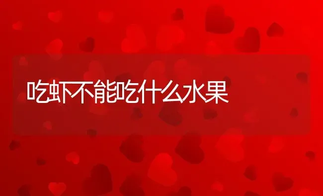 吃虾不能吃什么水果 | 养殖资料投稿