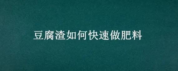 豆腐渣如何快速做肥料