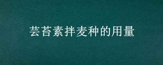 芸苔素拌麦种的用量