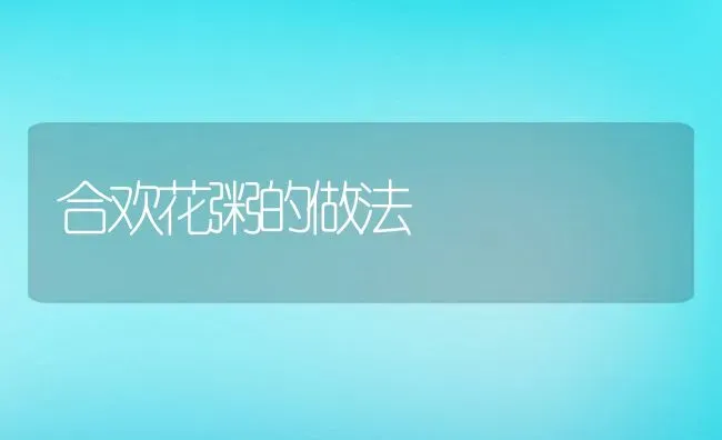 合欢花粥的做法 | 养殖资料投稿