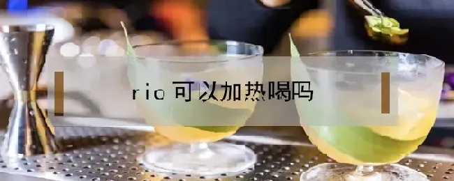 rio可以加热喝吗？