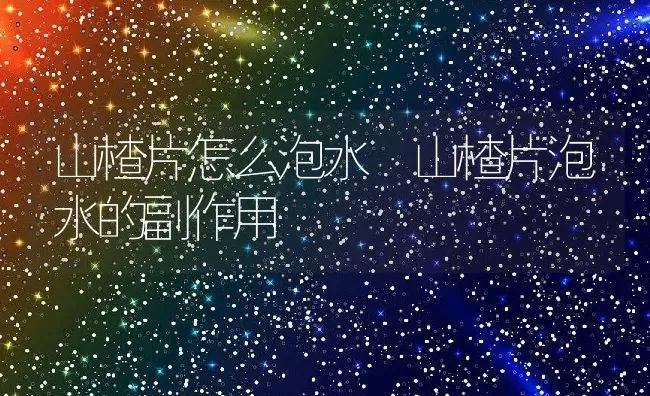 山楂片怎么泡水 山楂片泡水的副作用 | 养殖资料投稿