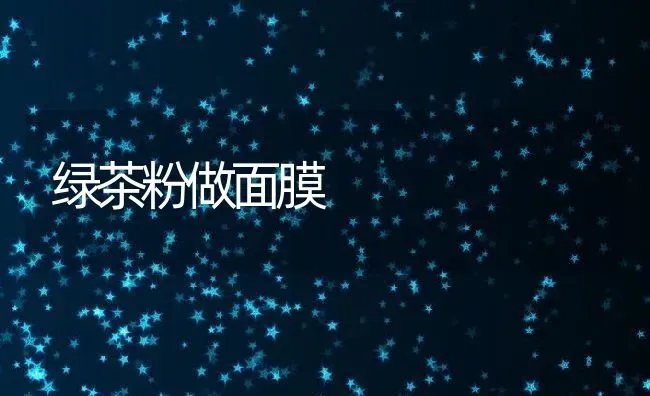 绿茶粉做面膜 | 养殖资料投稿