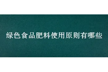 绿色食品肥料使用原则有哪些