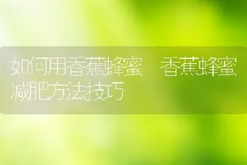 如何用香蕉蜂蜜 香蕉蜂蜜减肥方法技巧