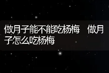 做月子能不能吃杨梅 做月子怎么吃杨梅