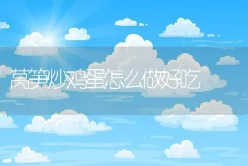 莴笋炒鸡蛋怎么做好吃