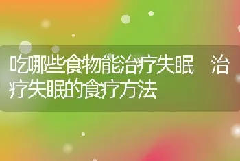 吃哪些食物能治疗失眠 治疗失眠的食疗方法