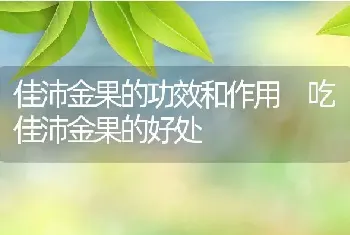 佳沛金果的功效和作用 吃佳沛金果的好处