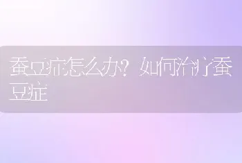 蚕豆症怎么办？如何治疗蚕豆症